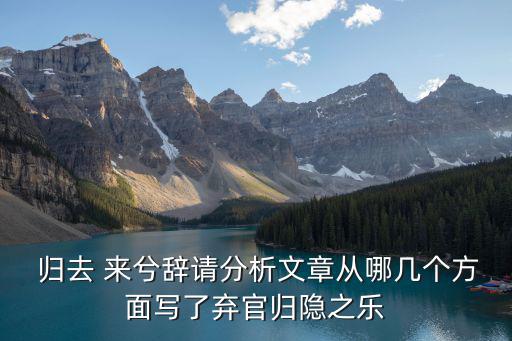 歸去 來兮辭請分析文章從哪幾個方面寫了棄官歸隱之樂