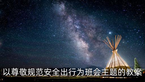 以尊敬規(guī)范安全出行為班會主題的教案