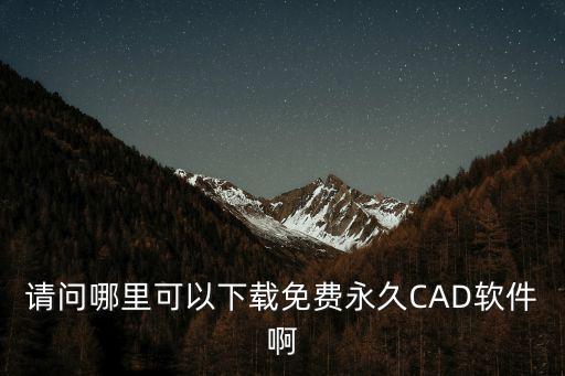 請問哪里可以下載免費永久CAD軟件啊
