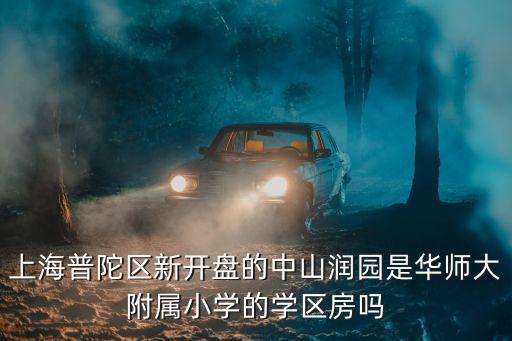 上海普陀區新開盤的中山潤園是華師大附屬小學的學區房嗎