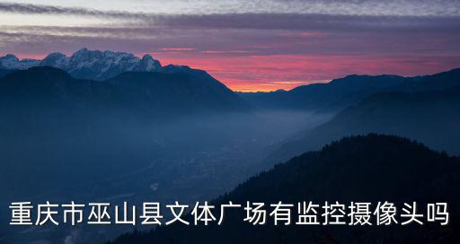 重慶市巫山縣文體廣場(chǎng)有監(jiān)控?cái)z像頭嗎