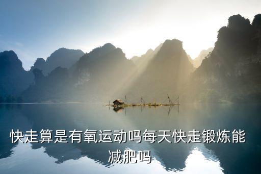 快走算是有氧運(yùn)動(dòng)嗎每天快走鍛煉能 減肥嗎