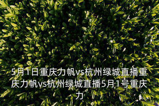 5月1日重慶力帆vs杭州綠城直播重慶力帆vs杭州綠城直播5月1號重慶力