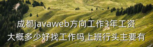 成都javaweb方向工作3年工資大概多少好找工作嗎上班行頭主要有