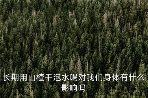 長期用山楂干泡水喝對我們身體有什么影響嗎