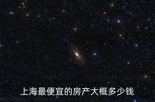 上海最便宜的房產大概多少錢
