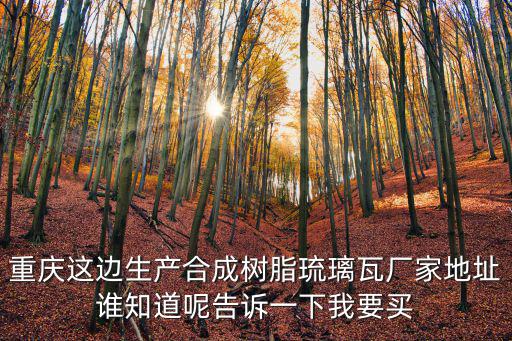 重慶這邊生產(chǎn)合成樹脂琉璃瓦廠家地址誰知道呢告訴一下我要買