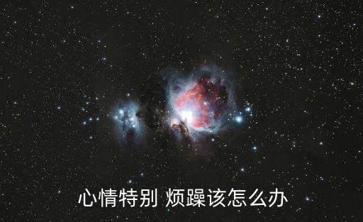 煩躁的心情,心情特別煩躁建議你聽聽輕音樂或者出去走走