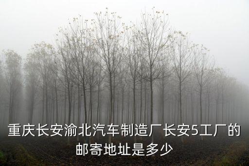 重慶長安渝北汽車制造廠長安5工廠的郵寄地址是多少