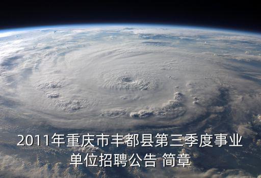 2011年重慶市豐都縣第三季度事業(yè)單位招聘公告 簡(jiǎn)章