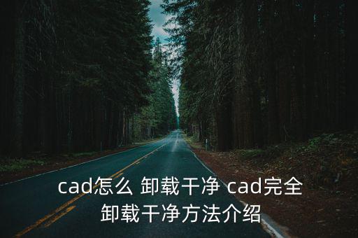  cad怎么 卸載干凈 cad完全 卸載干凈方法介紹