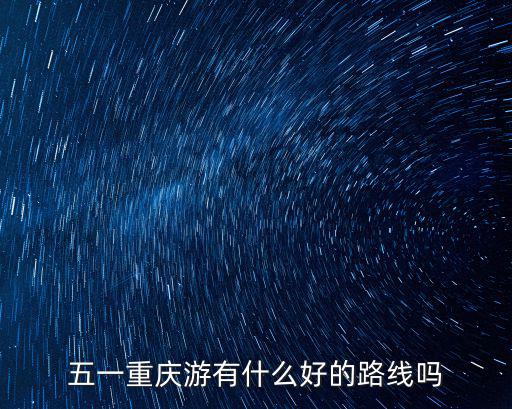 五一重慶游有什么好的路線嗎