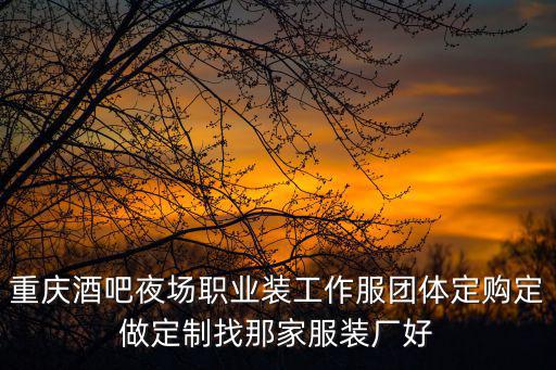 重慶酒吧夜場職業裝工作服團體定購定做定制找那家服裝廠好