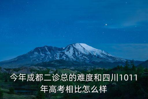 今年成都二診總的難度和四川1011年高考相比怎么樣