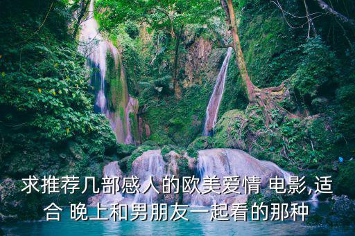 求推薦幾部感人的歐美愛情 電影,適合 晚上和男朋友一起看的那種