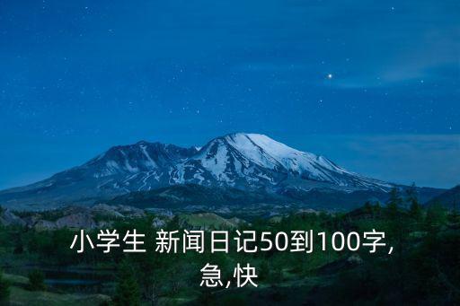  小學生 新聞日記50到100字,急,快