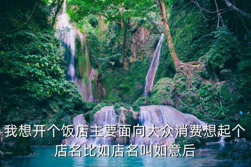我想開個飯店主要面向大眾消費想起個店名比如店名叫如意后