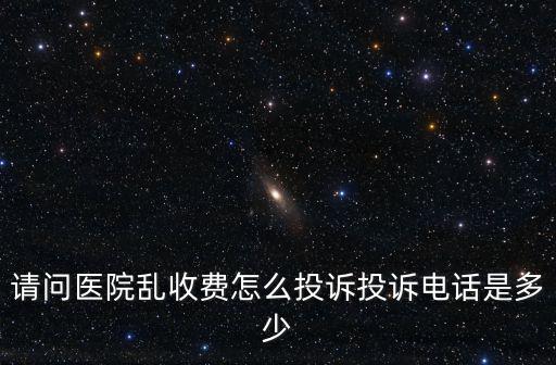 請問醫院亂收費怎么投訴投訴電話是多少