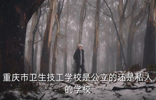 重慶市衛(wèi)生技工學(xué)校是公立的還是私人的學(xué)校