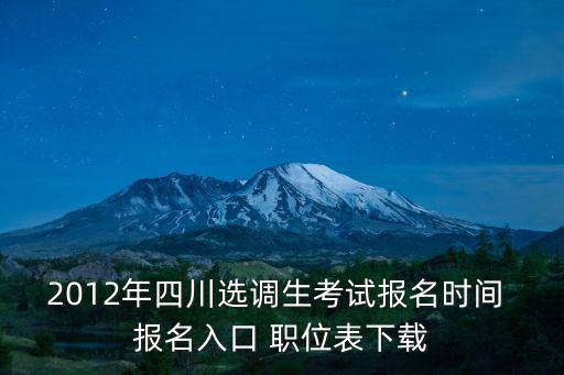 2012年四川選調生考試報名時間 報名入口 職位表下載