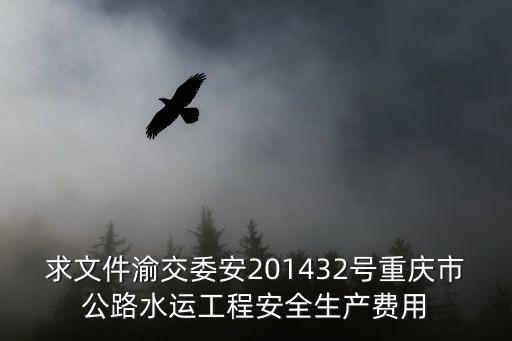 求文件渝交委安201432號重慶市公路水運工程安全生產費用