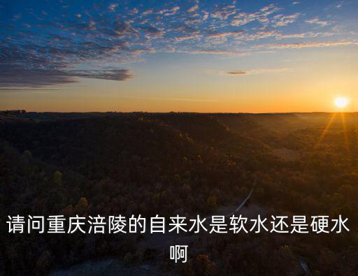 請問重慶涪陵的自來水是軟水還是硬水啊