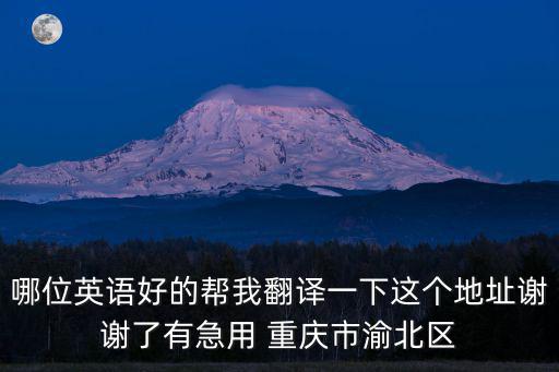 哪位英語好的幫我翻譯一下這個地址謝謝了有急用 重慶市渝北區