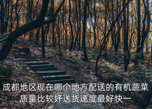 成都地區(qū)現(xiàn)在哪個(gè)地方配送的有機(jī)蔬菜質(zhì)量比較好送貨速度最好快一