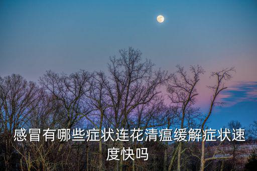  感冒有哪些癥狀連花清瘟緩解癥狀速度快嗎