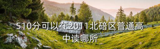 510分可以在2011北碚區普通高中讀哪所