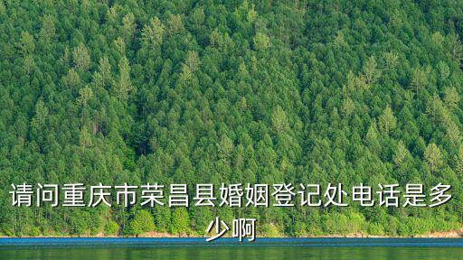 請問重慶市榮昌縣婚姻登記處電話是多少啊