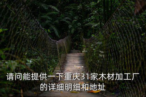 請(qǐng)問(wèn)能提供一下重慶31家木材加工廠的詳細(xì)明細(xì)和地址