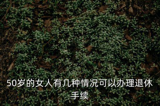 50歲的女人有幾種情況可以辦理退休手續(xù)