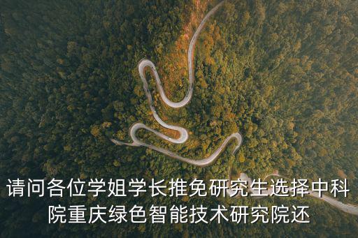 請問各位學姐學長推免研究生選擇中科院重慶綠色智能技術研究院還