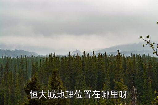 恒大城地理位置在哪里呀