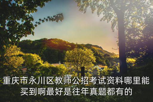重慶市永川區教師公招考試資料哪里能買到啊最好是往年真題都有的