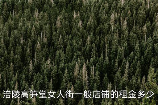 重慶市涪陵區(qū)高筍塘房租，涪陵高筍堂女人街一般店鋪的租金多少
