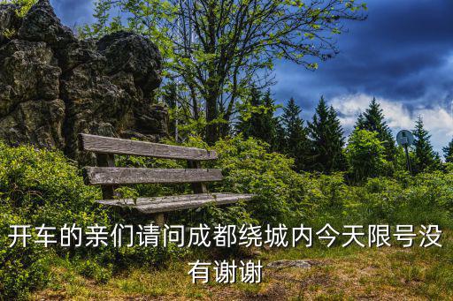 開車的親們請問成都繞城內今天限號沒有謝謝