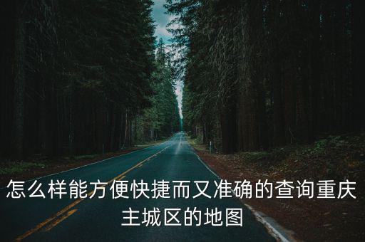 怎么樣能方便快捷而又準確的查詢重慶主城區的地圖