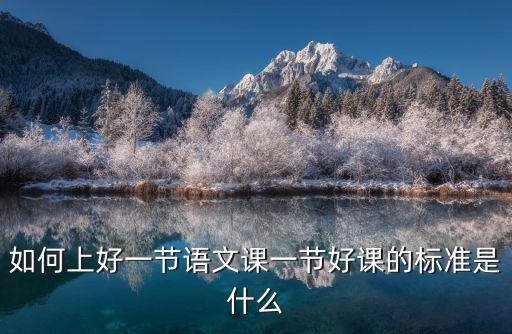 如何上好一節(jié)語(yǔ)文課一節(jié)好課的標(biāo)準(zhǔn)是什么