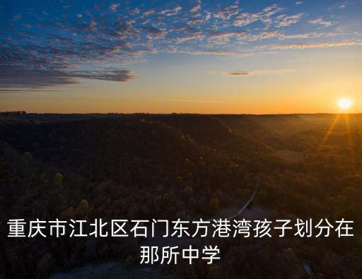重慶市江北區初中入學劃分，請問戶口在重慶市江北區建新東路78號光宇陽光海岸小學和初中
