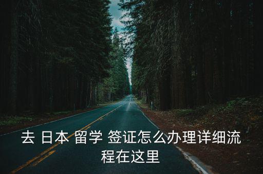 去 日本 留學 簽證怎么辦理詳細流程在這里