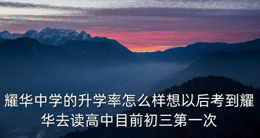 耀華中學的升學率怎么樣想以后考到耀華去讀高中目前初三第一次