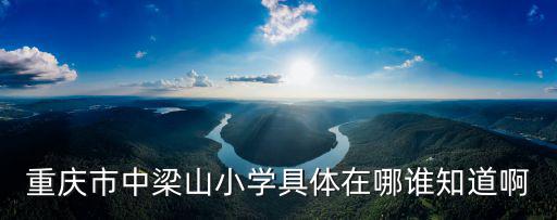 重慶市中梁山小學具體在哪誰知道啊