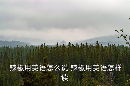  辣椒用英語怎么說 辣椒用英語怎樣讀