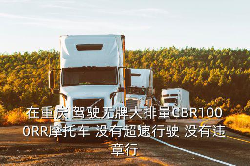 在重慶 駕駛無牌大排量CBR1000RR摩托車 沒有超速行駛 沒有違章行