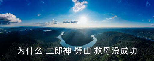 為什么 二郎神 劈山 救母沒成功