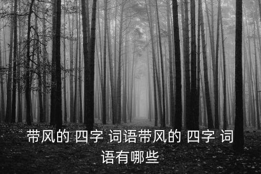 帶風(fēng)的 四字 詞語帶風(fēng)的 四字 詞語有哪些