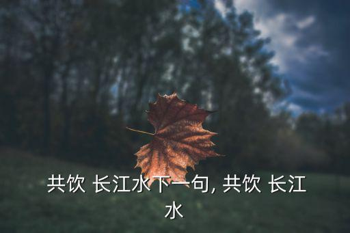 共飲長江水,第二集:《卜算子我活長江頭》第一集