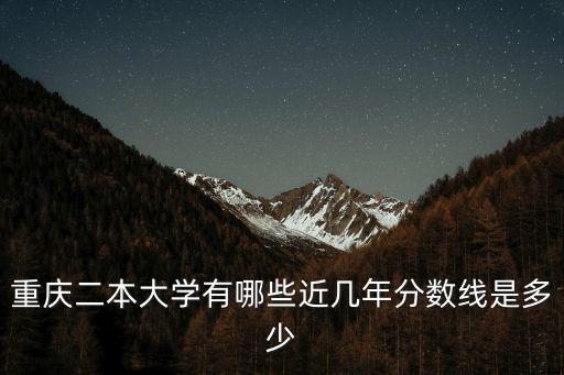 重慶二本大學有哪些近幾年分數線是多少